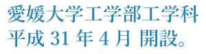 愛媛大学工学部工学科平成31年4月開設。